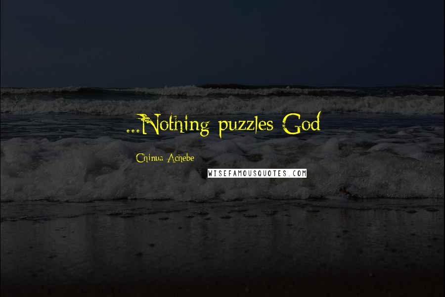 Chinua Achebe Quotes: ...Nothing puzzles God