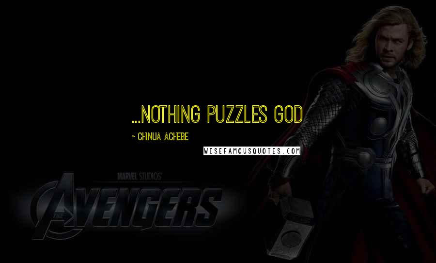 Chinua Achebe Quotes: ...Nothing puzzles God