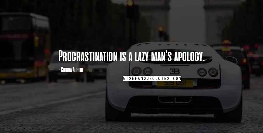 Chinua Achebe Quotes: Procrastination is a lazy man's apology.