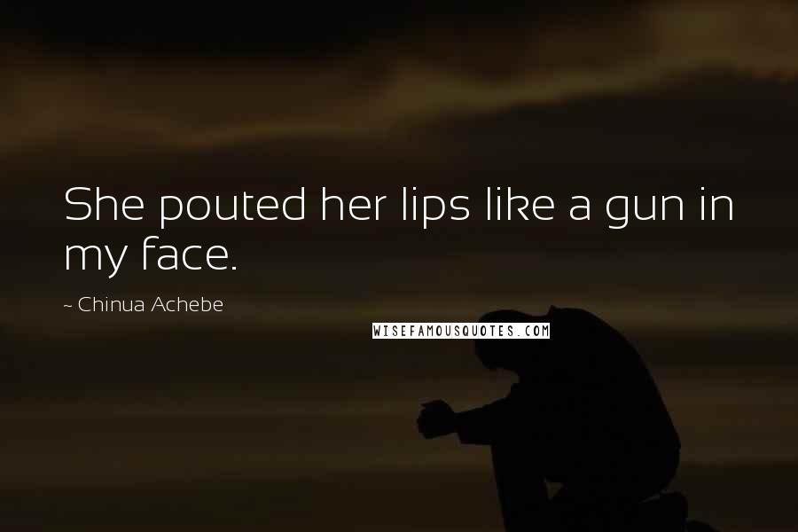 Chinua Achebe Quotes: She pouted her lips like a gun in my face.