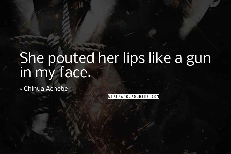 Chinua Achebe Quotes: She pouted her lips like a gun in my face.