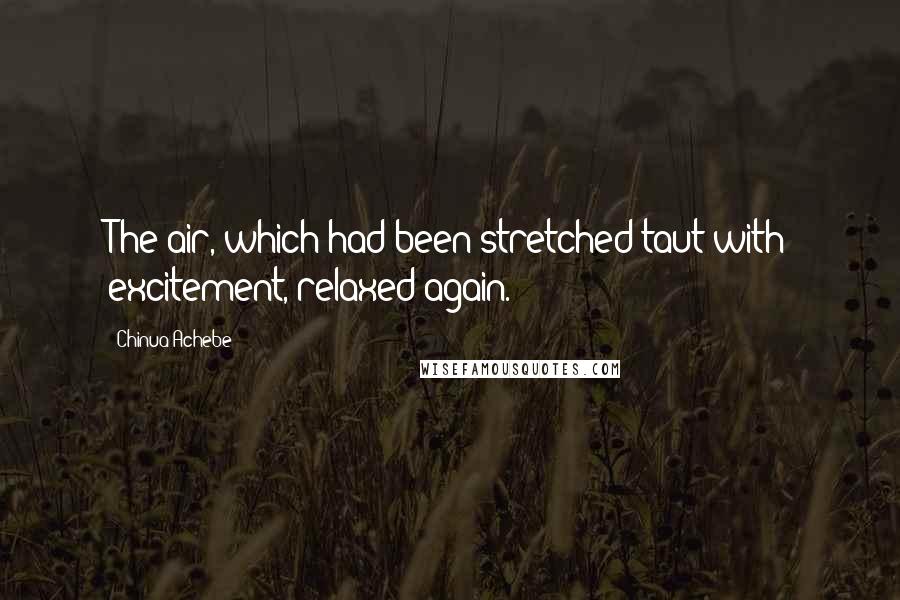 Chinua Achebe Quotes: The air, which had been stretched taut with excitement, relaxed again.