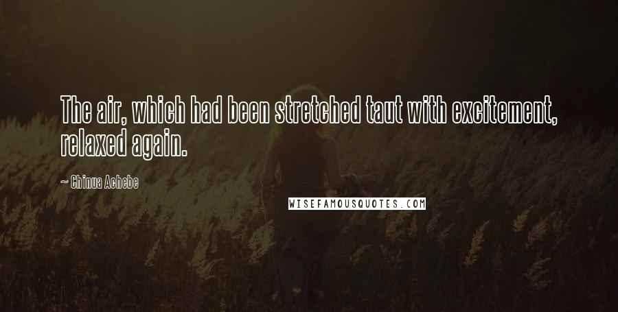Chinua Achebe Quotes: The air, which had been stretched taut with excitement, relaxed again.