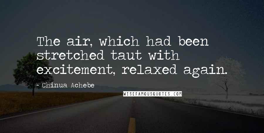 Chinua Achebe Quotes: The air, which had been stretched taut with excitement, relaxed again.