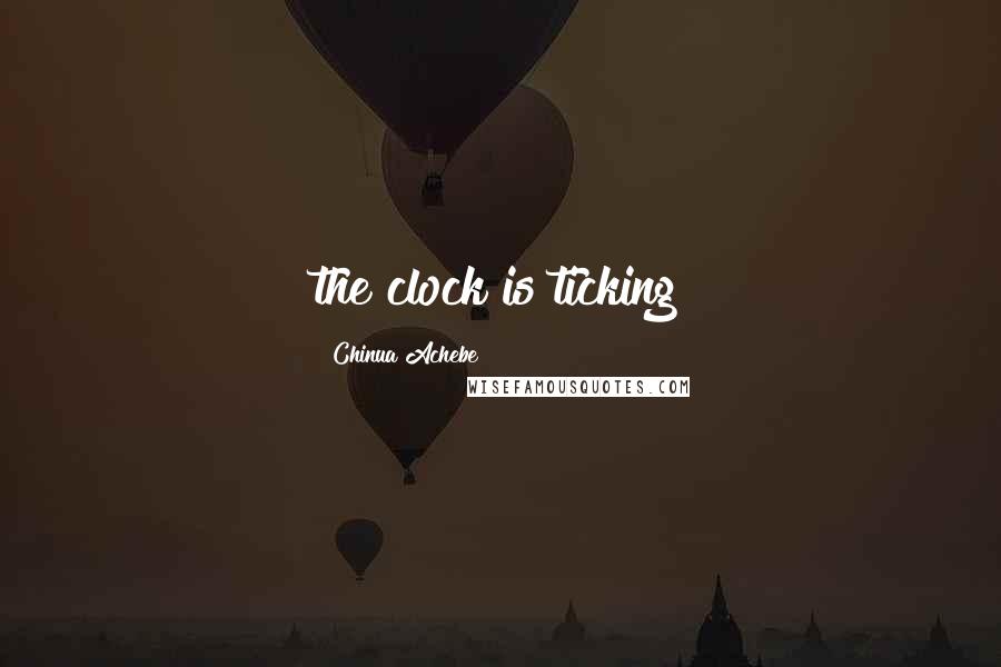 Chinua Achebe Quotes: the clock is ticking