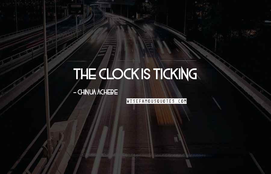 Chinua Achebe Quotes: the clock is ticking