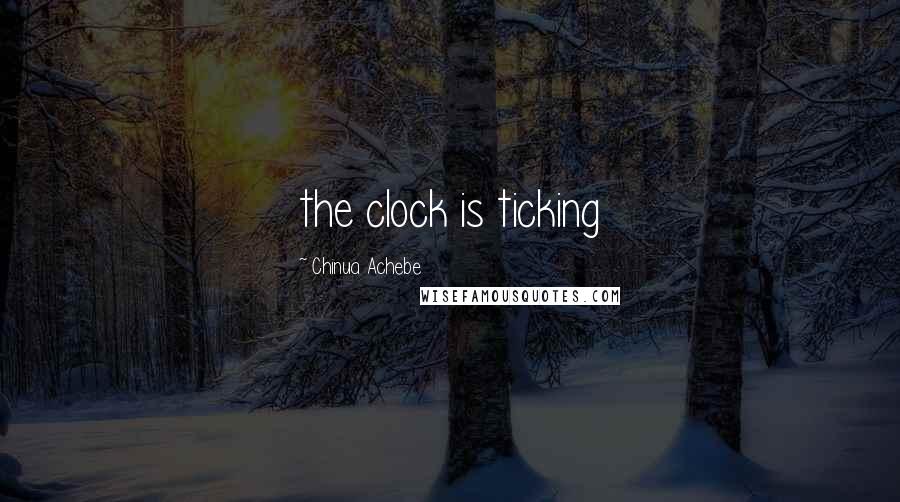 Chinua Achebe Quotes: the clock is ticking