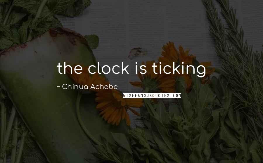 Chinua Achebe Quotes: the clock is ticking