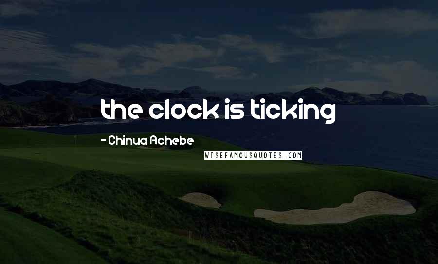 Chinua Achebe Quotes: the clock is ticking