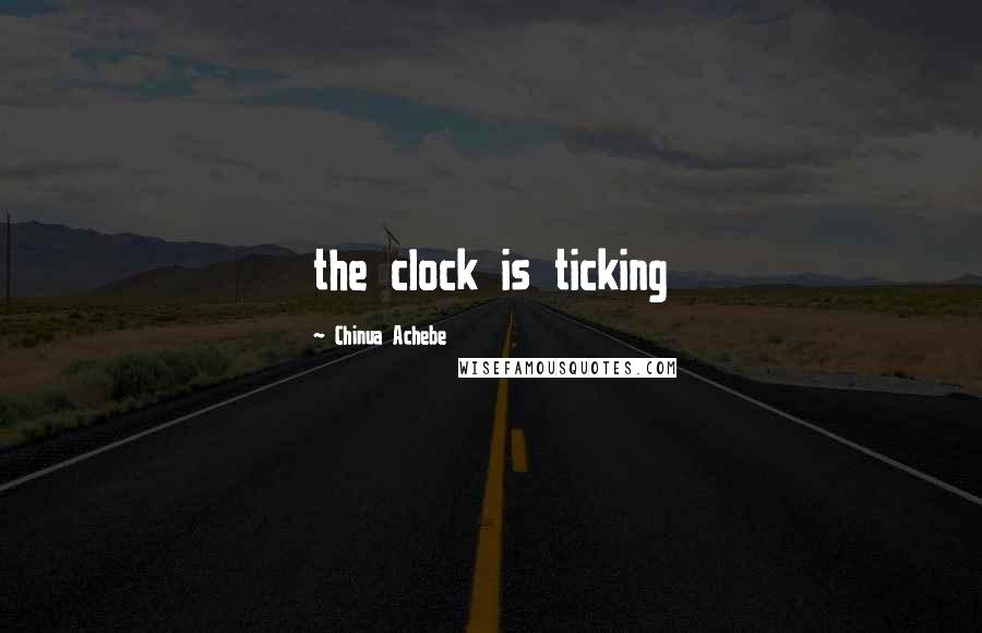 Chinua Achebe Quotes: the clock is ticking