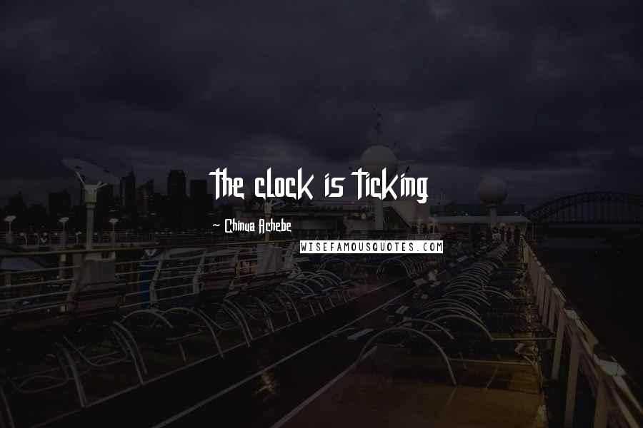 Chinua Achebe Quotes: the clock is ticking