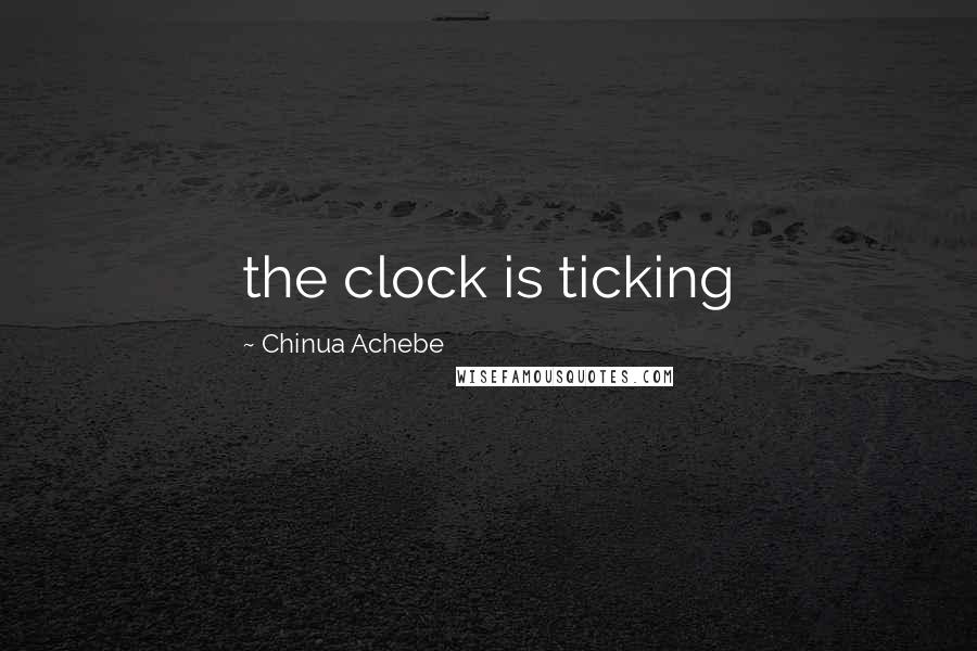 Chinua Achebe Quotes: the clock is ticking