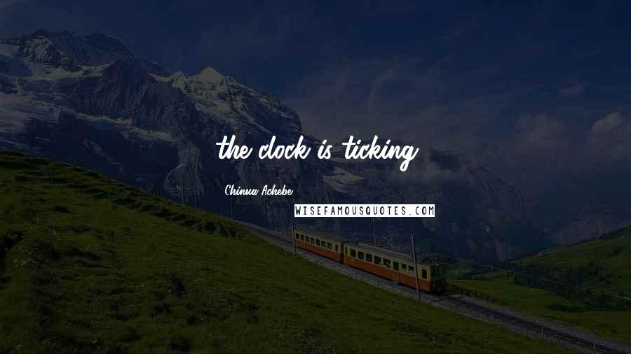 Chinua Achebe Quotes: the clock is ticking