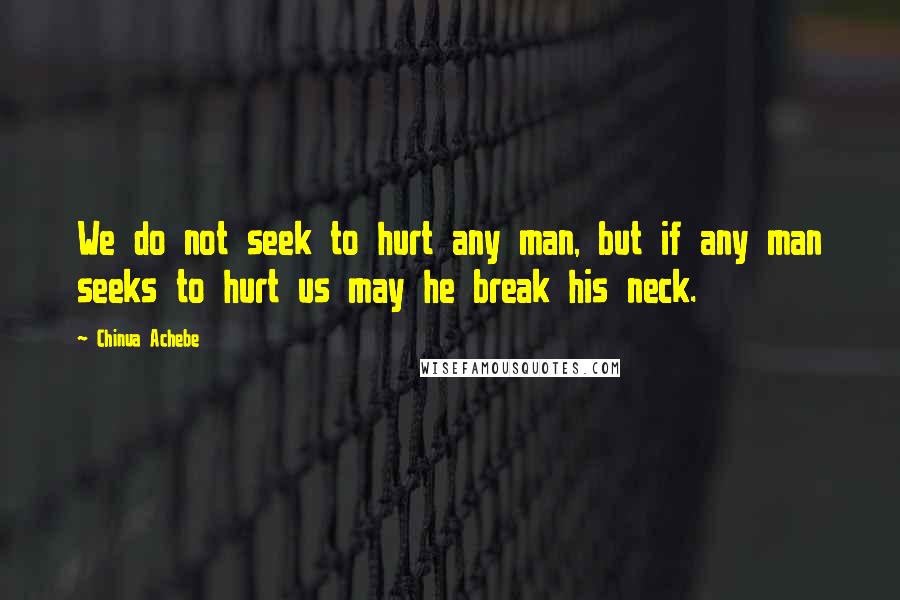 Chinua Achebe Quotes: We do not seek to hurt any man, but if any man seeks to hurt us may he break his neck.