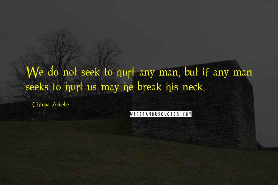 Chinua Achebe Quotes: We do not seek to hurt any man, but if any man seeks to hurt us may he break his neck.
