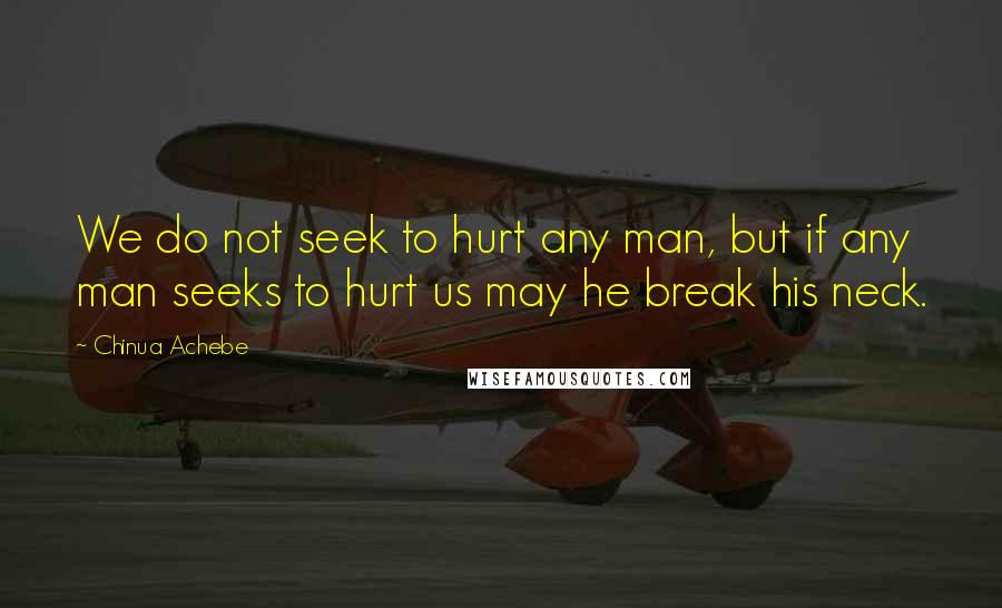 Chinua Achebe Quotes: We do not seek to hurt any man, but if any man seeks to hurt us may he break his neck.