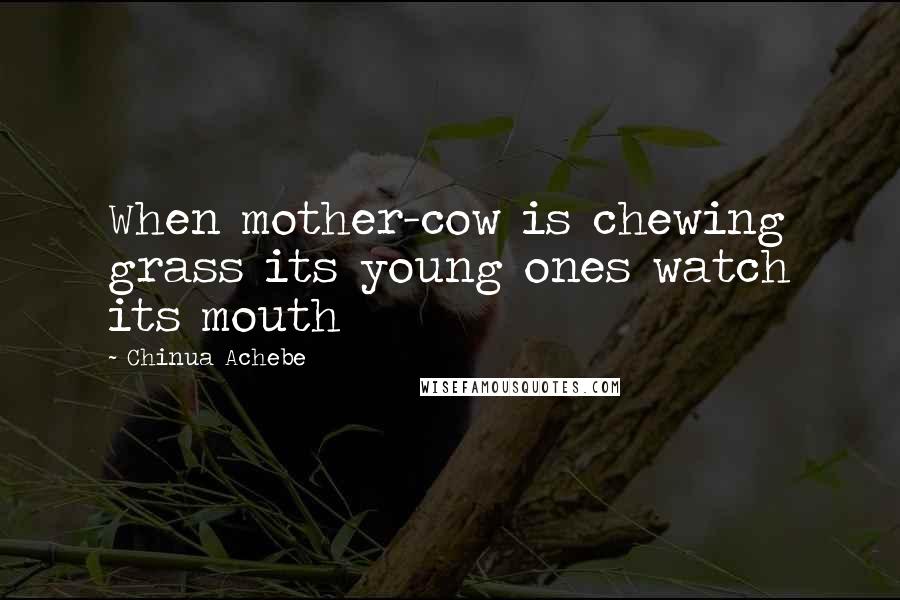 Chinua Achebe Quotes: When mother-cow is chewing grass its young ones watch its mouth