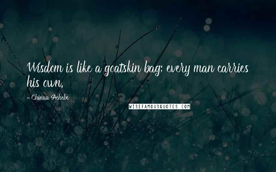 Chinua Achebe Quotes: Wisdom is like a goatskin bag; every man carries his own.