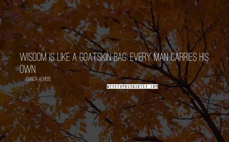 Chinua Achebe Quotes: Wisdom is like a goatskin bag; every man carries his own.