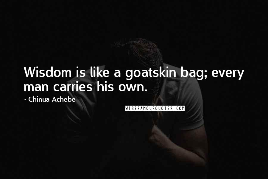 Chinua Achebe Quotes: Wisdom is like a goatskin bag; every man carries his own.