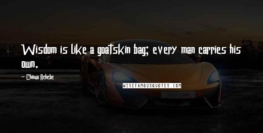 Chinua Achebe Quotes: Wisdom is like a goatskin bag; every man carries his own.