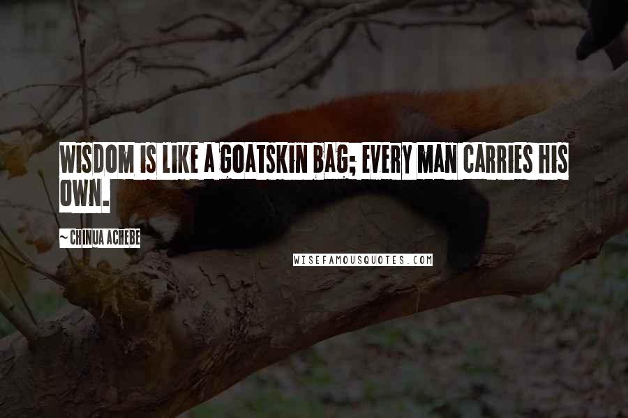Chinua Achebe Quotes: Wisdom is like a goatskin bag; every man carries his own.