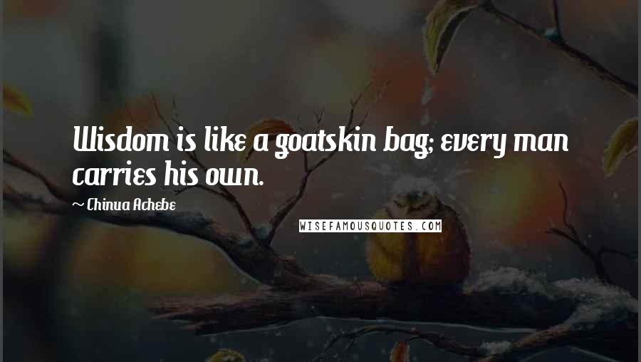 Chinua Achebe Quotes: Wisdom is like a goatskin bag; every man carries his own.