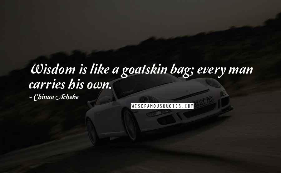 Chinua Achebe Quotes: Wisdom is like a goatskin bag; every man carries his own.