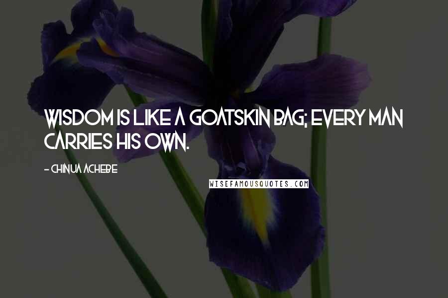 Chinua Achebe Quotes: Wisdom is like a goatskin bag; every man carries his own.