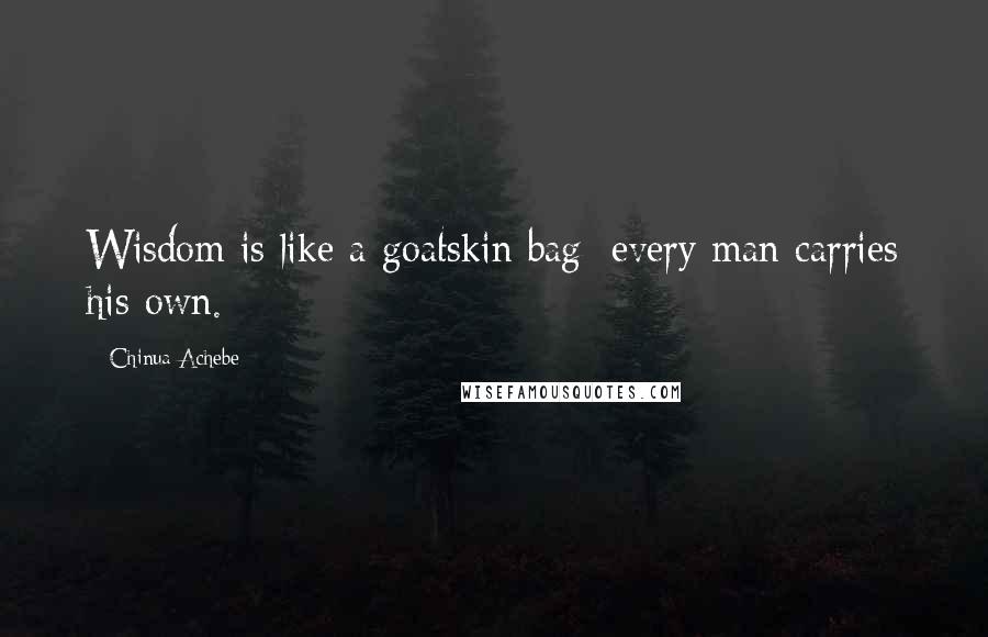 Chinua Achebe Quotes: Wisdom is like a goatskin bag; every man carries his own.