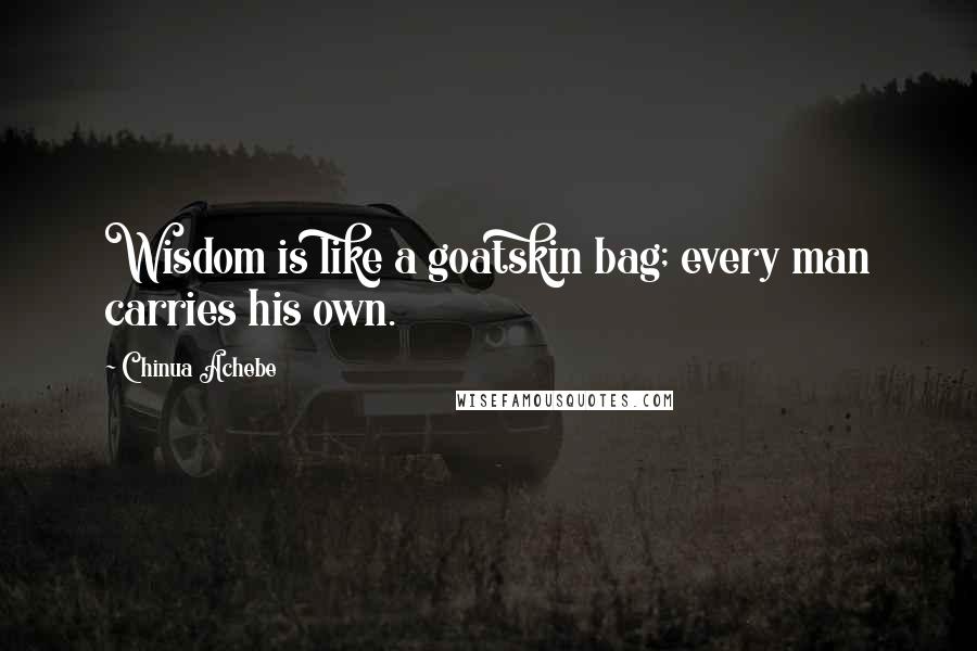 Chinua Achebe Quotes: Wisdom is like a goatskin bag; every man carries his own.