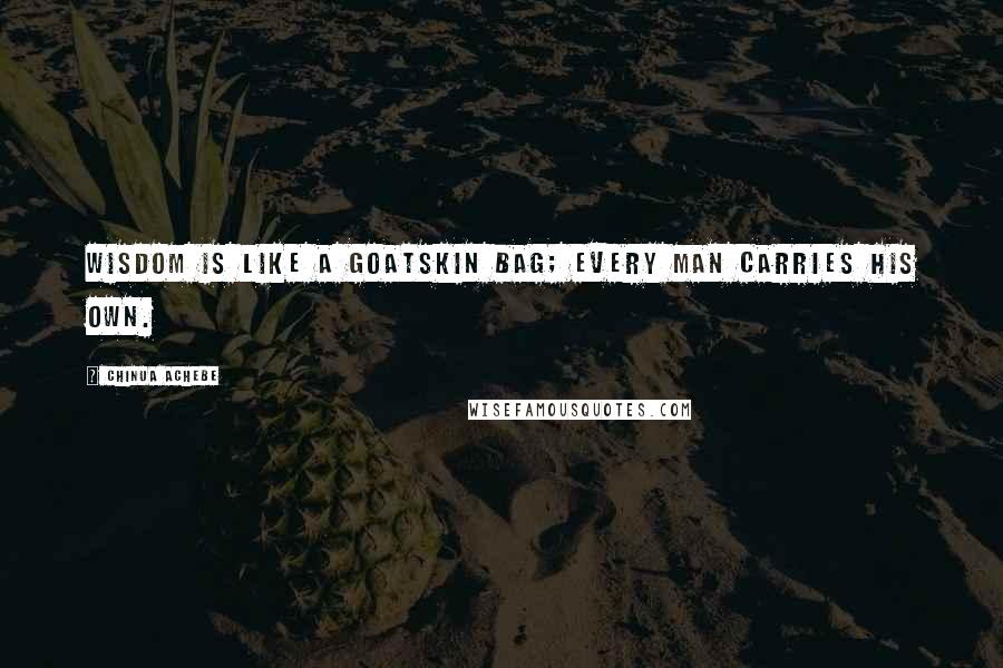Chinua Achebe Quotes: Wisdom is like a goatskin bag; every man carries his own.