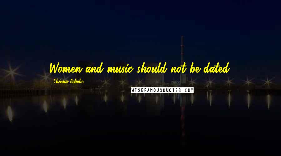 Chinua Achebe Quotes: Women and music should not be dated.