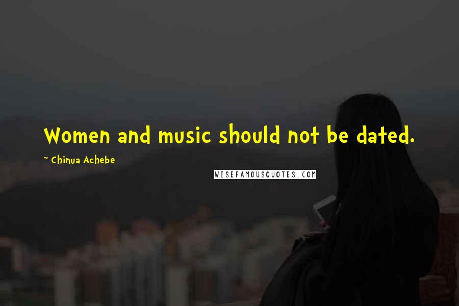 Chinua Achebe Quotes: Women and music should not be dated.