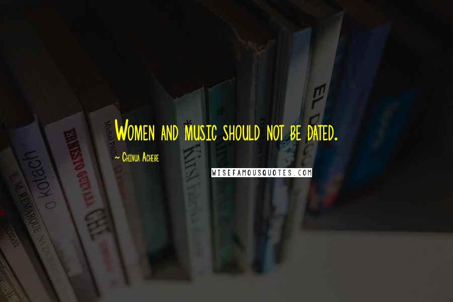 Chinua Achebe Quotes: Women and music should not be dated.