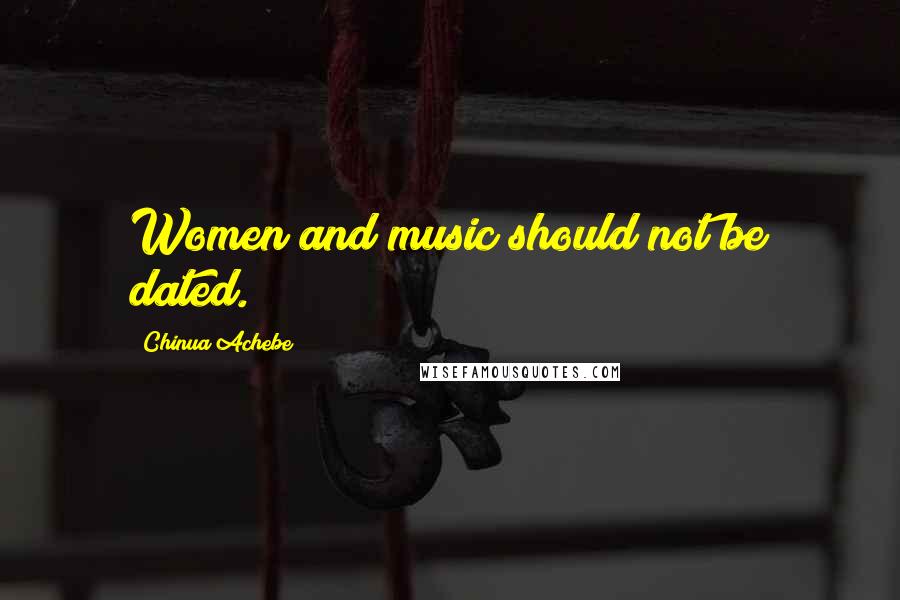 Chinua Achebe Quotes: Women and music should not be dated.