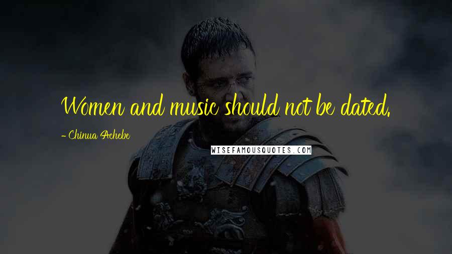 Chinua Achebe Quotes: Women and music should not be dated.