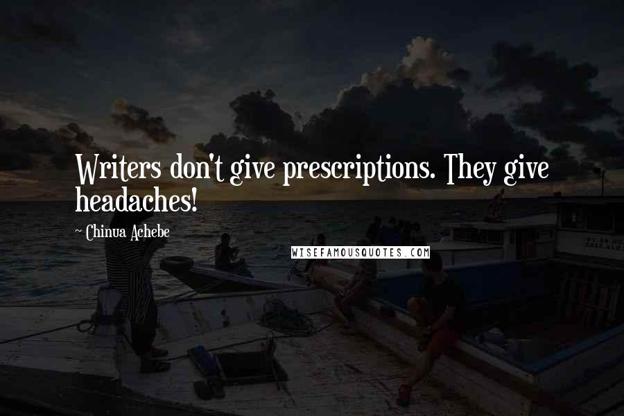 Chinua Achebe Quotes: Writers don't give prescriptions. They give headaches!