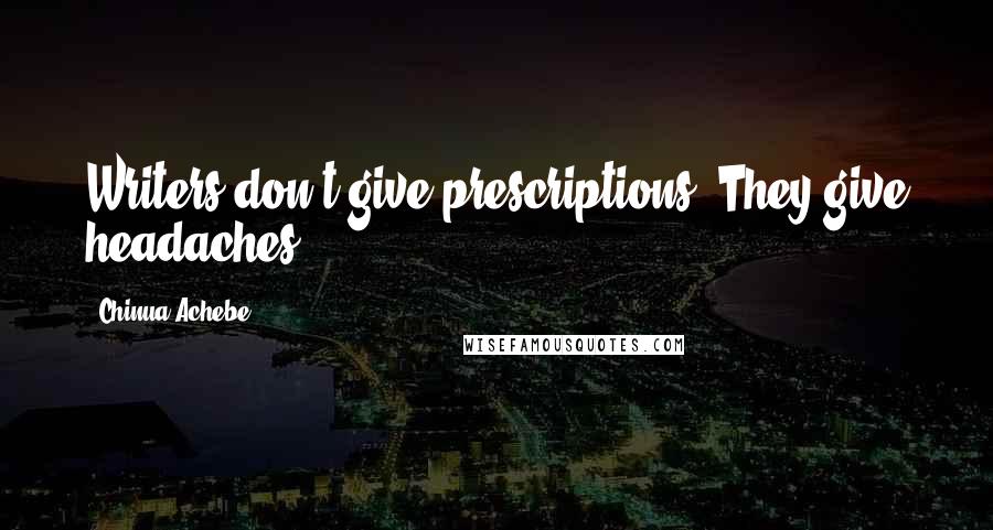 Chinua Achebe Quotes: Writers don't give prescriptions. They give headaches!