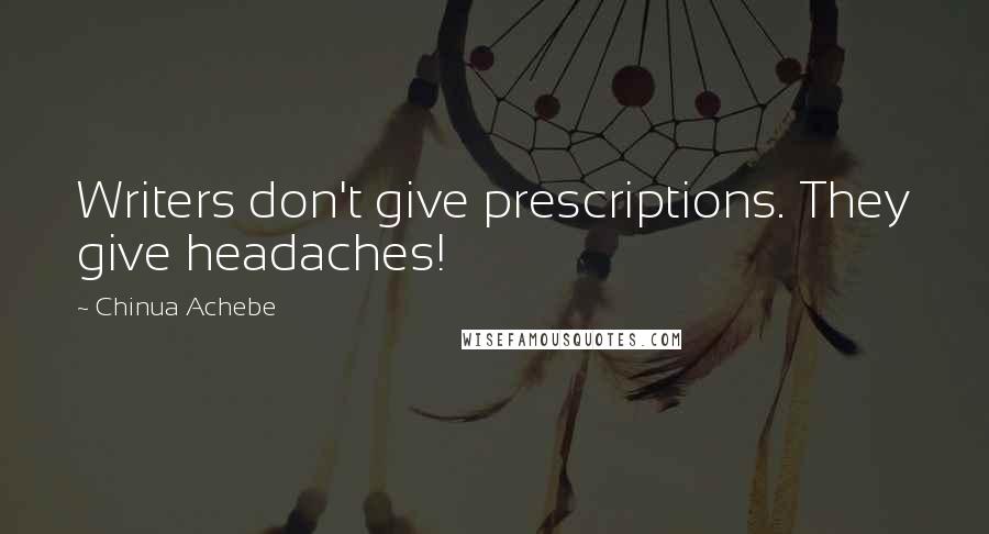 Chinua Achebe Quotes: Writers don't give prescriptions. They give headaches!