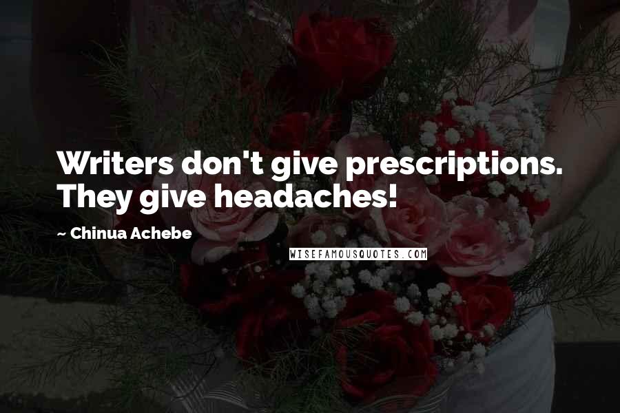 Chinua Achebe Quotes: Writers don't give prescriptions. They give headaches!