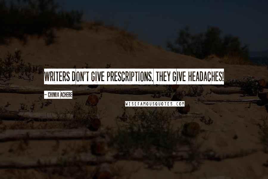 Chinua Achebe Quotes: Writers don't give prescriptions. They give headaches!