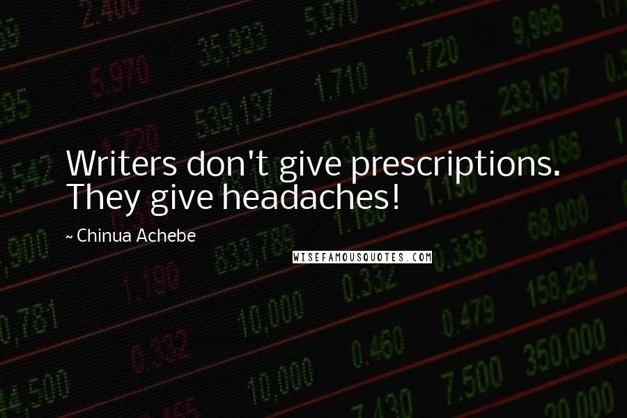 Chinua Achebe Quotes: Writers don't give prescriptions. They give headaches!