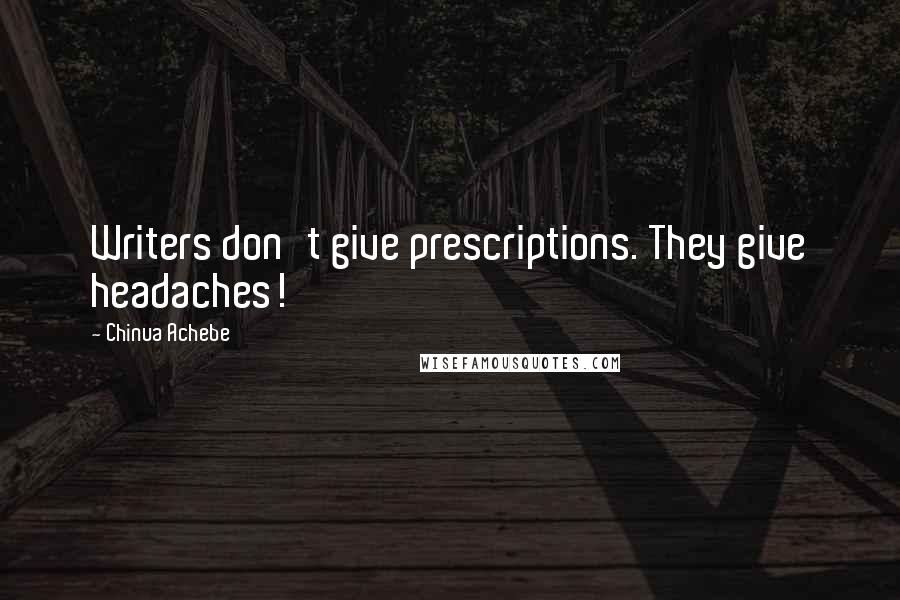 Chinua Achebe Quotes: Writers don't give prescriptions. They give headaches!