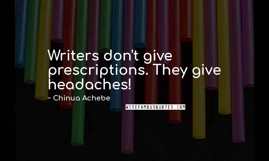Chinua Achebe Quotes: Writers don't give prescriptions. They give headaches!