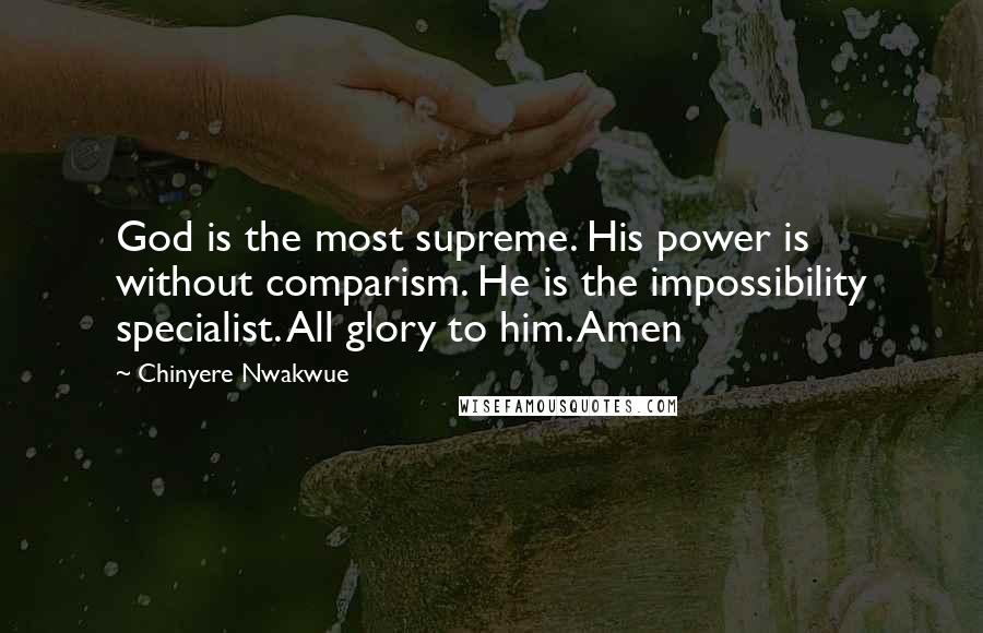 Chinyere Nwakwue Quotes: God is the most supreme. His power is without comparism. He is the impossibility specialist. All glory to him. Amen