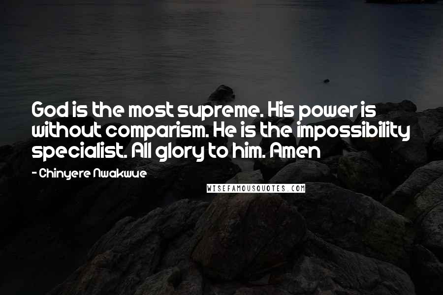 Chinyere Nwakwue Quotes: God is the most supreme. His power is without comparism. He is the impossibility specialist. All glory to him. Amen