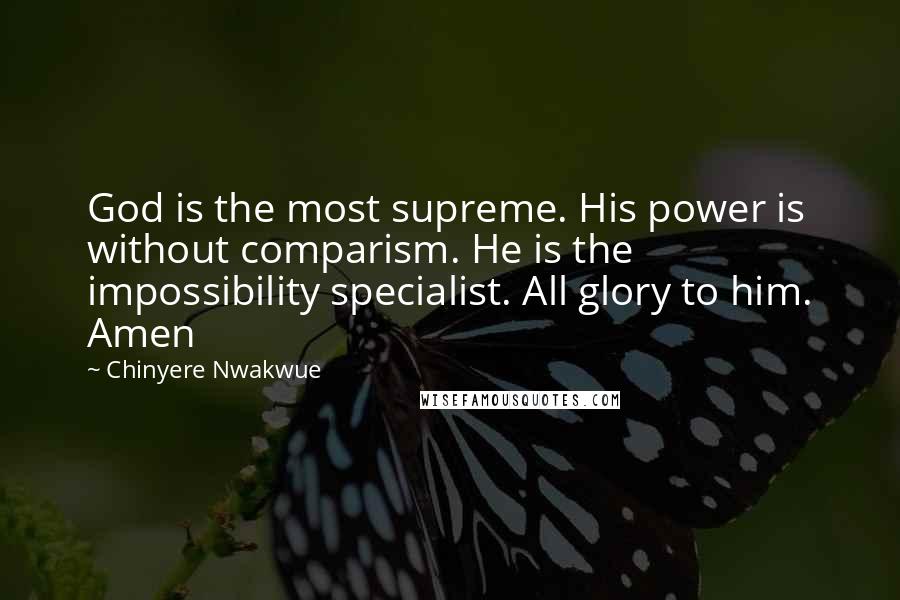Chinyere Nwakwue Quotes: God is the most supreme. His power is without comparism. He is the impossibility specialist. All glory to him. Amen