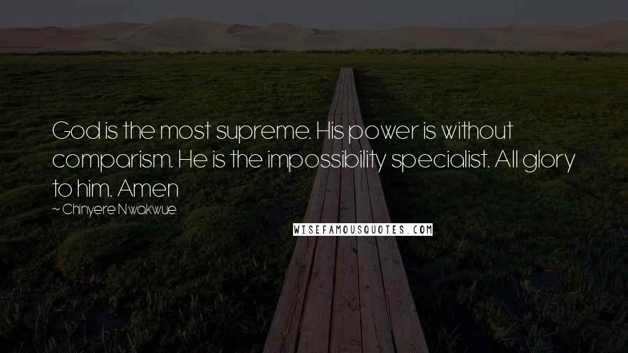 Chinyere Nwakwue Quotes: God is the most supreme. His power is without comparism. He is the impossibility specialist. All glory to him. Amen