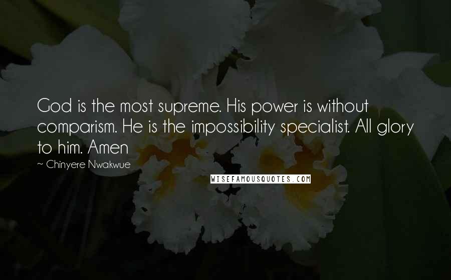 Chinyere Nwakwue Quotes: God is the most supreme. His power is without comparism. He is the impossibility specialist. All glory to him. Amen